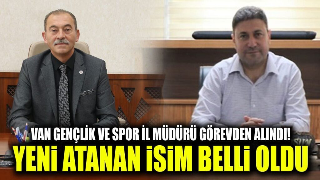 Van Gençlik ve Spor İl Müdürü görevden alındı! Yeni atanan isim belli oldu