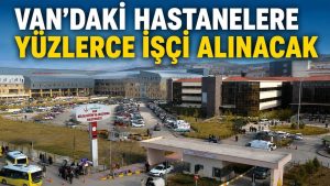 Van’daki hastanelere yüzlerce işçi alınacak