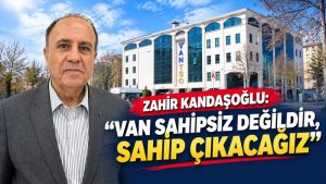 Zahir Kandaşoğlu: “Van sahipsiz değildir, sahip çıkacağız”